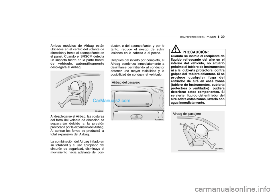 Hyundai Santa Fe 2006 Manual del propietario (in Spanish) COMPONENTES DE SU HYUNDAI
1- 39
Ambos módulos de Airbag están
ubicados en el centro del volante de
dirección y frente al acompañante en
el panel. Cuando el SRSCM detecta
un impacto fuerte en la Hyundai Santa Fe 2006 Manual del propietario (in Spanish) COMPONENTES DE SU HYUNDAI
1- 39
Ambos módulos de Airbag están
ubicados en el centro del volante de
dirección y frente al acompañante en
el panel. Cuando el SRSCM detecta
un impacto fuerte en la