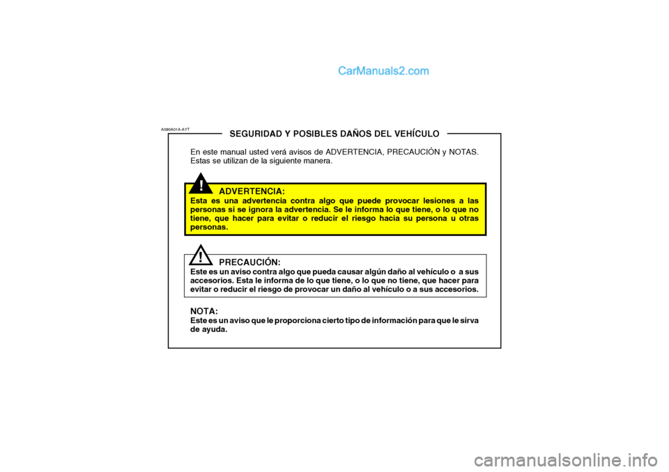 Hyundai Santa Fe 2006  Manual del propietario (in Spanish) !
A090A01A-AYT
!
SEGURIDAD Y POSIBLES DAÑOS DEL VEHÍCULO
En este manual usted verá avisos de ADVERTENCIA, PRECAUCIÓN y NOTAS.
Estas se utilizan de la siguiente manera.
ADVERTENCIA:
Esta es una adv