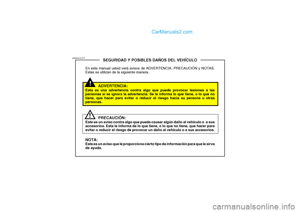 Hyundai Santa Fe 2006 Manual del propietario (in Spanish) !
A090A01A-AYT
!
SEGURIDAD Y POSIBLES DAÑOS DEL VEHÍCULO
En este manual usted verá avisos de ADVERTENCIA, PRECAUCIÓN y NOTAS.
Estas se utilizan de la siguiente manera.
ADVERTENCIA:
Esta es una adv Hyundai Santa Fe 2006 Manual del propietario (in Spanish) !
A090A01A-AYT
!
SEGURIDAD Y POSIBLES DAÑOS DEL VEHÍCULO
En este manual usted verá avisos de ADVERTENCIA, PRECAUCIÓN y NOTAS.
Estas se utilizan de la siguiente manera.
ADVERTENCIA:
Esta es una adv