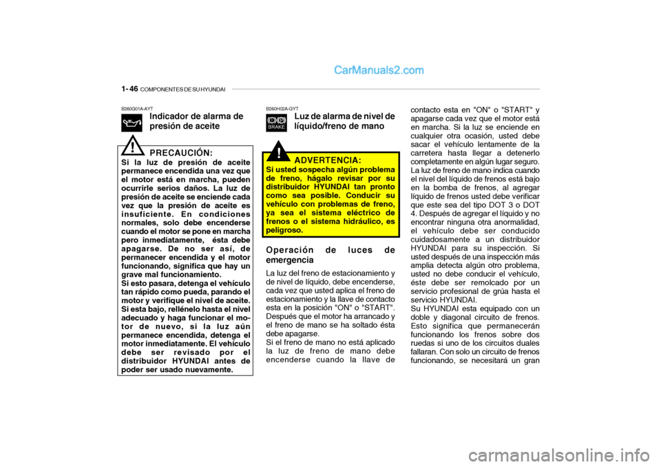 Hyundai Santa Fe 2006 Manual del propietario (in Spanish) 1- 46
COMPONENTES DE SU HYUNDAI
B260G01A-AYT
Indicador de alarma de
presión de aceite
PRECAUCIÓN:
Si la luz de presión de aceite
permanece encendida una vez que
el motor está en marcha, pueden
o Hyundai Santa Fe 2006 Manual del propietario (in Spanish) 1- 46
COMPONENTES DE SU HYUNDAI
B260G01A-AYT
Indicador de alarma de
presión de aceite
PRECAUCIÓN:
Si la luz de presión de aceite
permanece encendida una vez que
el motor está en marcha, pueden
o