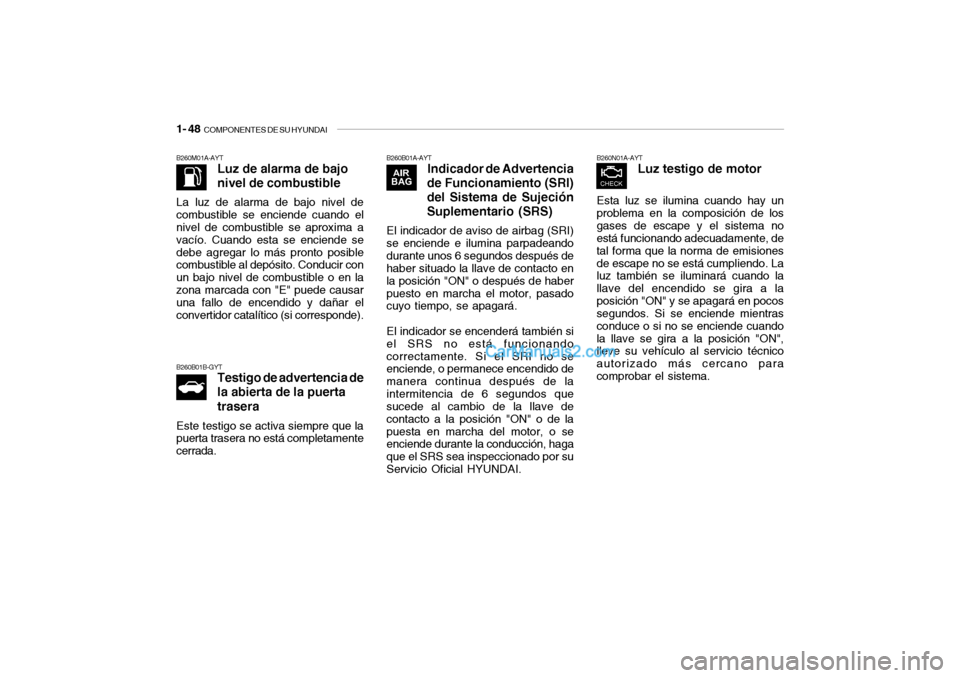 Hyundai Santa Fe 2006 Manual del propietario (in Spanish) 1- 48
COMPONENTES DE SU HYUNDAI
B260M01A-AYT
Luz de alarma de bajo
nivel de combustible
La luz de alarma de bajo nivel de
combustible se enciende cuando el
nivel de combustible se aproxima a
vacío. Hyundai Santa Fe 2006 Manual del propietario (in Spanish) 1- 48
COMPONENTES DE SU HYUNDAI
B260M01A-AYT
Luz de alarma de bajo
nivel de combustible
La luz de alarma de bajo nivel de
combustible se enciende cuando el
nivel de combustible se aproxima a
vacío.