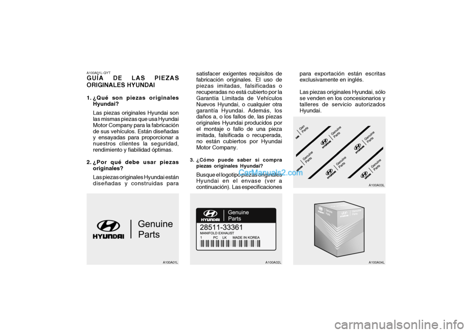 Hyundai Santa Fe 2006 Manual del propietario (in Spanish) A100A01L-GYTGUÍA DE LAS PIEZAS
ORIGINALES HYUNDAI1. ¿Qué son piezas originales
Hyundai?
Las piezas originales Hyundai son
las mismas piezas que usa Hyundai
Motor Company para la fabricación
de sus Hyundai Santa Fe 2006 Manual del propietario (in Spanish) A100A01L-GYTGUÍA DE LAS PIEZAS
ORIGINALES HYUNDAI1. ¿Qué son piezas originales
Hyundai?
Las piezas originales Hyundai son
las mismas piezas que usa Hyundai
Motor Company para la fabricación
de sus
