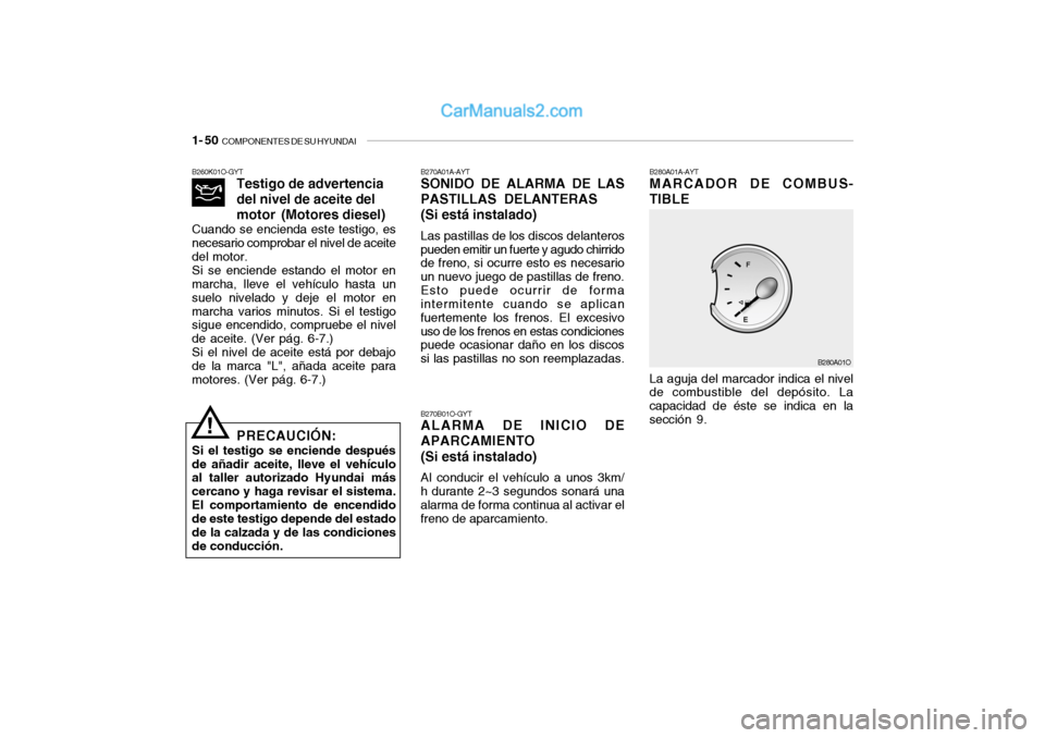 Hyundai Santa Fe 2006  Manual del propietario (in Spanish) 1- 50  
COMPONENTES DE SU HYUNDAI
B260K01O-GYT
Testigo de advertencia
del nivel de aceite del
motor(Motores diesel)
Cuando se encienda este testigo, es
necesario comprobar el nivel de aceite
del motor