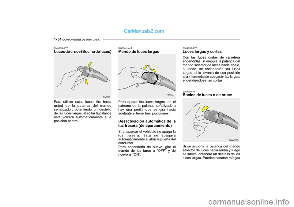 Hyundai Santa Fe 2006  Manual del propietario (in Spanish) 1- 54  
COMPONENTES DE SU HYUNDAI
B340C01L-AYTMando de luces largasPara operar las luces largas, en el
extremo de la palanca señalizadora
hay una perilla que se gira hacia
adelante y tiene tres posic