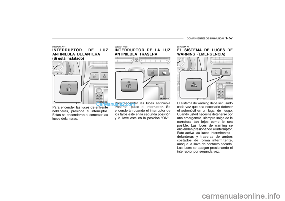 Hyundai Santa Fe 2006  Manual del propietario (in Spanish) COMPONENTES DE SU HYUNDAI
   1- 57
B370A01A-AYTEL SISTEMA DE LUCES DE
WARNING (EMERGENCIA)El sistema de warning debe ser usado
cada vez que sea necesario detener
el automóvil en un lugar de riesgo.
C