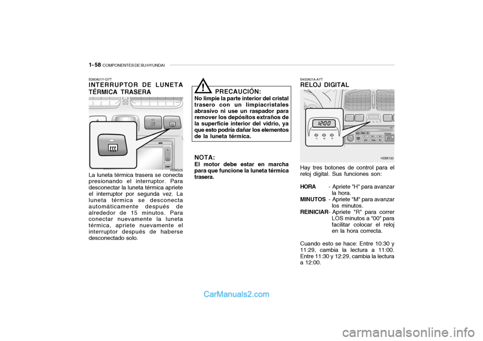 Hyundai Santa Fe 2006  Manual del propietario (in Spanish) 1- 58  
COMPONENTES DE SU HYUNDAI
B380A01Y-GYTINTERRUPTOR DE LUNETA
TÉRMICA TRASERA
B400A01A-AYTRELOJ DIGITAL
La luneta térmica trasera se conecta
presionando el interruptor. Para
desconectar la lun