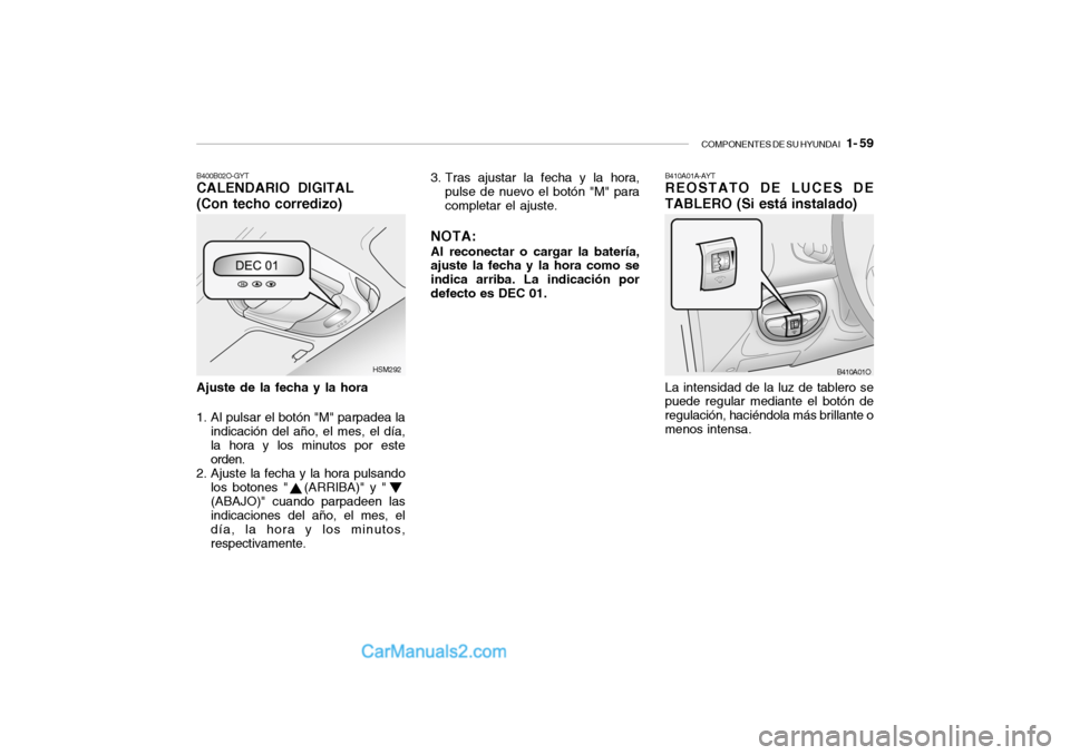 Hyundai Santa Fe 2006  Manual del propietario (in Spanish) COMPONENTES DE SU HYUNDAI
   1- 59
B410A01A-AYTREOSTATO DE LUCES DE
TABLERO (Si está instalado)La intensidad de la luz de tablero se
puede regular mediante el botón de
regulación, haciéndola más 