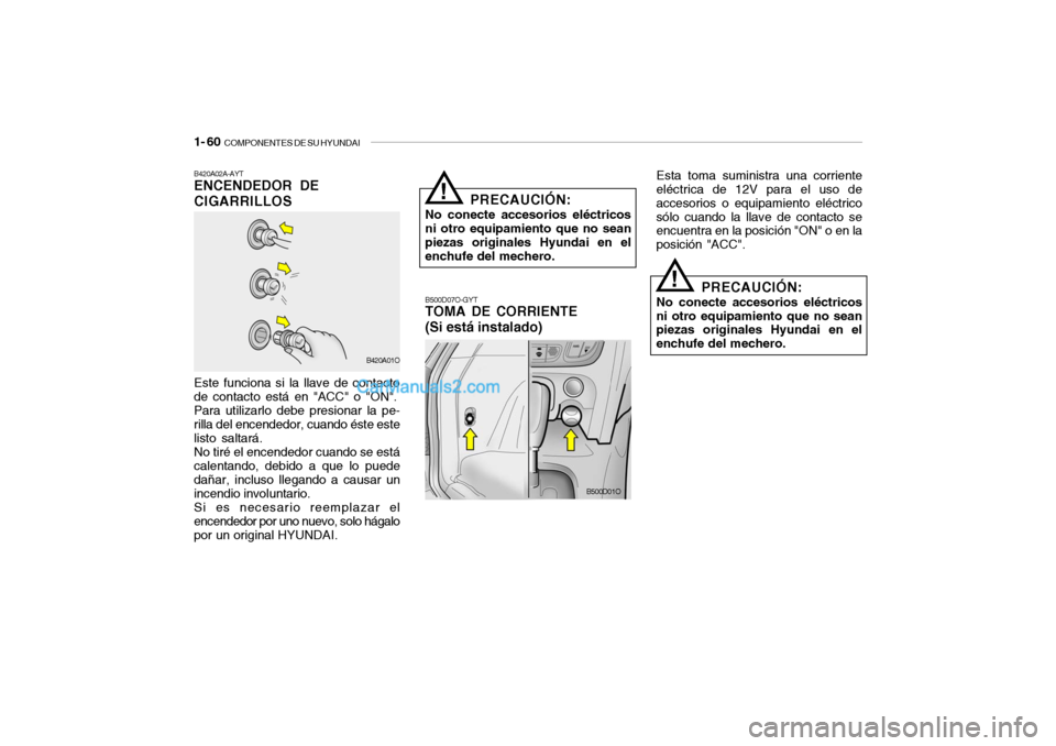 Hyundai Santa Fe 2006  Manual del propietario (in Spanish) 1- 60  
COMPONENTES DE SU HYUNDAI
B420A02A-AYTENCENDEDOR DE
CIGARRILLOSEste funciona si la llave de contacto
de contacto está en "ACC" o "ON".
Para utilizarlo debe presionar la pe-
rilla del encended