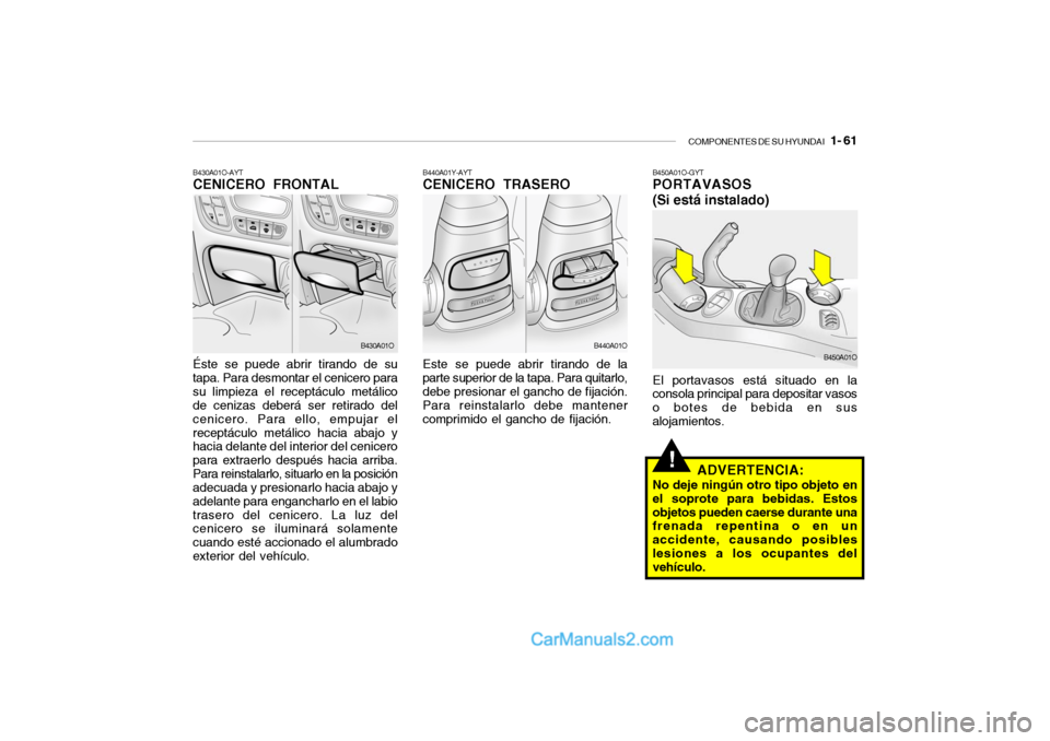 Hyundai Santa Fe 2006  Manual del propietario (in Spanish) COMPONENTES DE SU HYUNDAI
   1- 61
!
B430A01O-AYTCENICERO FRONTALÉste se puede abrir tirando de su
tapa. Para desmontar el cenicero para
su limpieza el receptáculo metálico
de cenizas deberá ser r