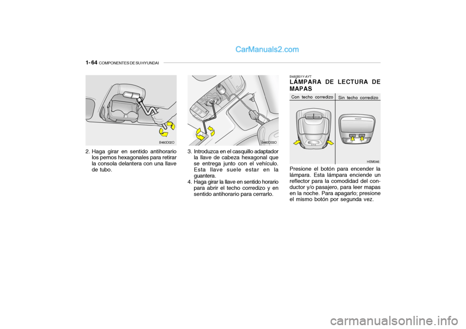 Hyundai Santa Fe 2006  Manual del propietario (in Spanish) 1- 64  
COMPONENTES DE SU HYUNDAI
2. Haga girar en sentido antihorario
los pernos hexagonales para retirar
la consola delantera con una llave
de tubo.3. Introduzca en el casquillo adaptador
la llave d