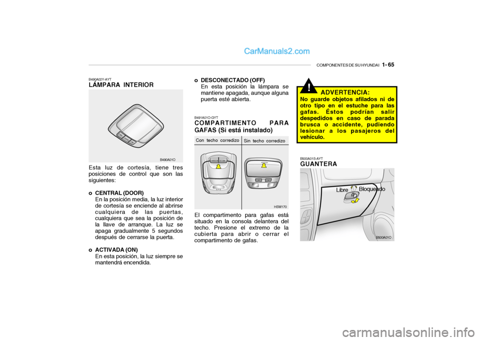 Hyundai Santa Fe 2006  Manual del propietario (in Spanish) COMPONENTES DE SU HYUNDAI
   1- 65
!
o DESCONECTADO (OFF)
En esta posición la lámpara se
mantiene apagada, aunque alguna
puerta esté abierta.B491A01O-GYTCOMPARTIMENTO PARA
GAFAS (Si está instalado