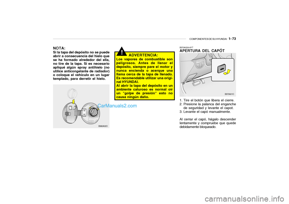 Hyundai Santa Fe 2006  Manual del propietario (in Spanish) COMPONENTES DE SU HYUNDAI
   1- 73
!
B570A02A-AYTAPERTURA DEL CAPÓT1. Tire el botón que libera el cierre.
2. Presione la palanca del enganche
de seguridad y levante el capot.
3. Levante el capó man