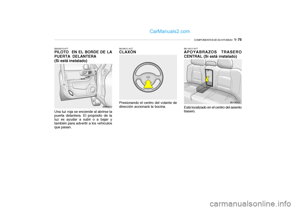 Hyundai Santa Fe 2006  Manual del propietario (in Spanish) COMPONENTES DE SU HYUNDAI
   1- 75
B610A01L-AYTCLAXÓN
B611A01Y-AYTAPOYABRAZOS TRASERO
CENTRAL (Si está instalado)
Presionando el centro del volante de
dirección accionará la bocina.
B620A01S-AYTPI