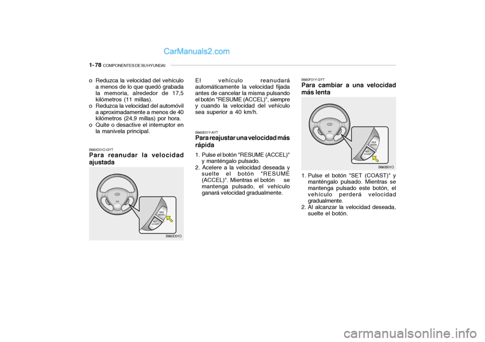 Hyundai Santa Fe 2006  Manual del propietario (in Spanish) 1- 78  
COMPONENTES DE SU HYUNDAI
El vehículo reanudará
automáticamente la velocidad fijada
antes de cancelar la misma pulsando
el botón "RESUME (ACCEL)", siempre
y cuando la velocidad del vehícu