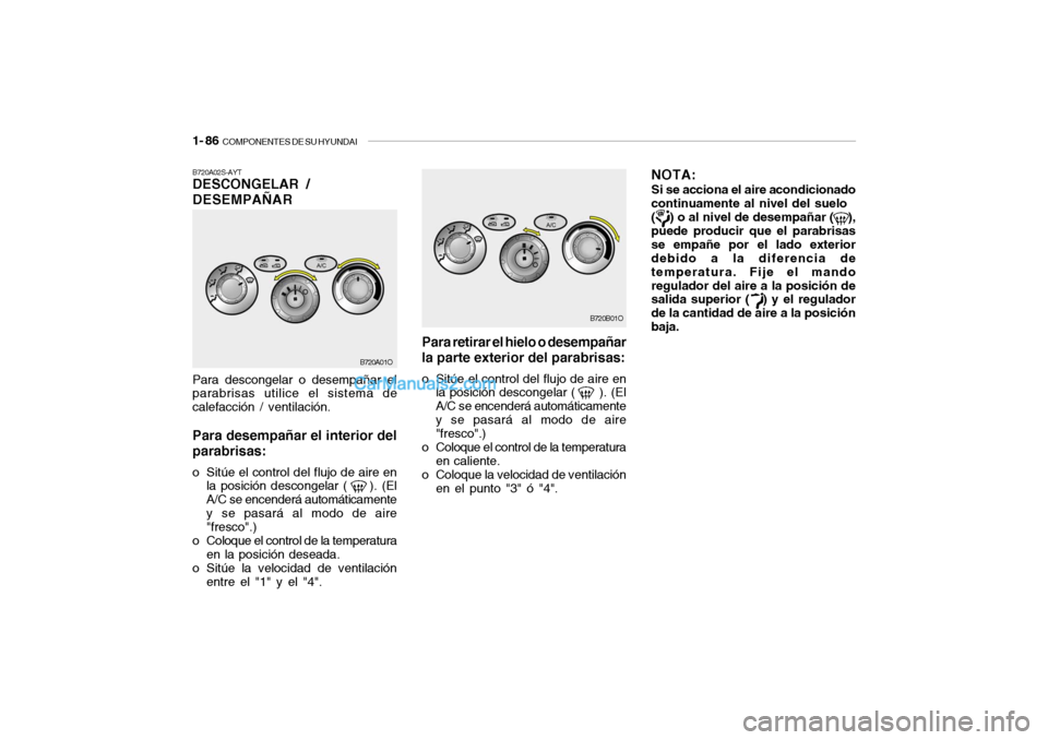 Hyundai Santa Fe 2006  Manual del propietario (in Spanish) 1- 86  
COMPONENTES DE SU HYUNDAI
B720A02S-AYTDESCONGELAR /
DESEMPAÑARPara descongelar o desempañar el
parabrisas utilice el sistema de
calefacción / ventilación.Para desempañar el interior del
p