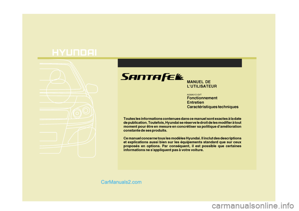 Hyundai Santa Fe 2006 Manuel du propriétaire (in French) Toutes les informations contenues dans ce manuel sont exactes à la date de publication. Toutefois, Hyundai se réserve le droit de les modifier à toutmoment pour être en mesure en concrétiser sa p Hyundai Santa Fe 2006 Manuel du propriétaire (in French) Toutes les informations contenues dans ce manuel sont exactes à la date de publication. Toutefois, Hyundai se réserve le droit de les modifier à toutmoment pour être en mesure en concrétiser sa p