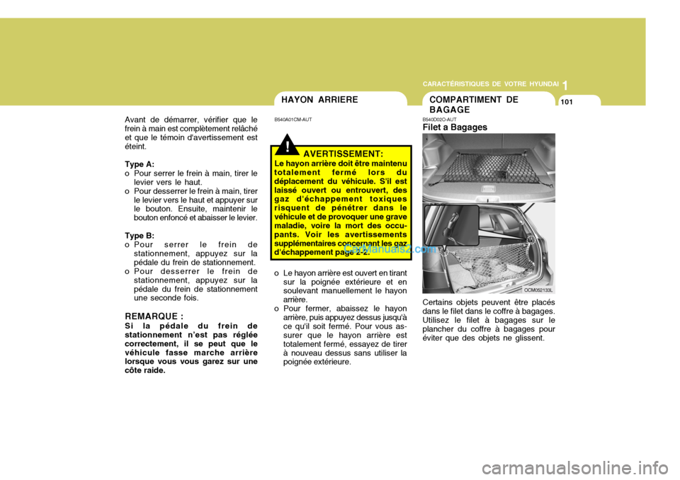 Hyundai Santa Fe 2006  Manuel du propriétaire (in French) 1
CARACTÉRISTIQUES DE VOTRE HYUNDAI
101HAYON ARRIERE
B540A01CM-AUT
o Le hayon arrière est ouvert en tirant sur la poignée extérieure et en soulevant manuellement le hayon arrière.
o Pour fermer, 