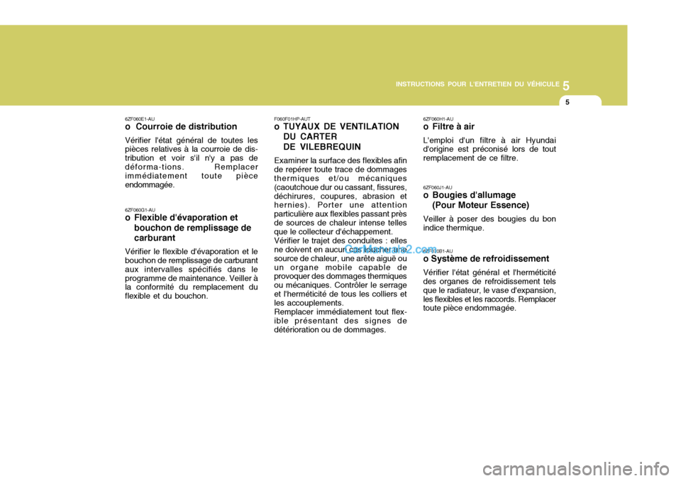 Hyundai Santa Fe 2006  Manuel du propriétaire (in French) 5
INSTRUCTIONS POUR LENTRETIEN DU VÉHICULE
5
F060F01HP-AUT 
o TUYAUX DE VENTILATION DU CARTER DE VILEBREQUIN
Examiner la surface des flexibles afin
de repérer toute trace de dommages thermiques et/