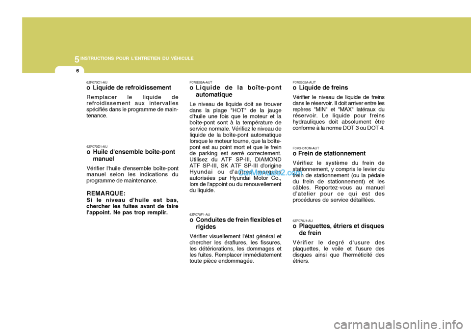 Hyundai Santa Fe 2006  Manuel du propriétaire (in French) 5INSTRUCTIONS POUR LENTRETIEN DU VÉHICULE
6
F070E05A-AUT
o Liquide de la boîte-pont
automatique
Le niveau de liquide doit se trouver
dans la plage "HOT" de la jauge dhuile une fois que le moteur e