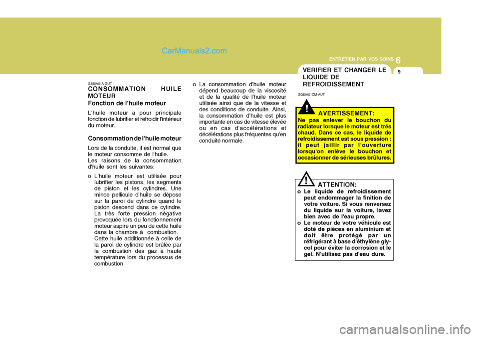 Hyundai Santa Fe 2006 Manuel du propriétaire (in French) 6
ENTRETIEN PAR VOS SOINS
9VERIFIER ET CHANGER LE LIQUIDE DEREFROIDISSEMENT
!
G050A01CM-AUT
AVERTISSEMENT:
Ne pas enlever le bouchon du
radiateur lorsque le moteur est trés chaud. Dans ce cas, le liq Hyundai Santa Fe 2006 Manuel du propriétaire (in French) 6
ENTRETIEN PAR VOS SOINS
9VERIFIER ET CHANGER LE LIQUIDE DEREFROIDISSEMENT
!
G050A01CM-AUT
AVERTISSEMENT:
Ne pas enlever le bouchon du
radiateur lorsque le moteur est trés chaud. Dans ce cas, le liq