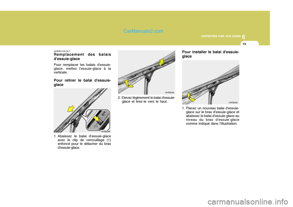 Hyundai Santa Fe 2006 Manuel du propriétaire (in French) 6
ENTRETIEN PAR VOS SOINS
13
G080B01HR-GUT Remplacement des balais dessuie-glace Pour remplacer les balais dessuie- glace, mettez lessuie-glace à la verticale. Pour retirer le balai dessuie- glac Hyundai Santa Fe 2006 Manuel du propriétaire (in French) 6
ENTRETIEN PAR VOS SOINS
13
G080B01HR-GUT Remplacement des balais dessuie-glace Pour remplacer les balais dessuie- glace, mettez lessuie-glace à la verticale. Pour retirer le balai dessuie- glac