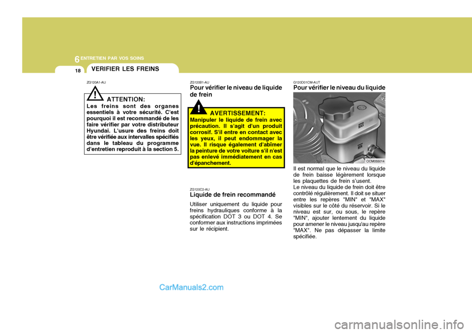 Hyundai Santa Fe 2006  Manuel du propriétaire (in French) 6ENTRETIEN PAR VOS SOINS
18VERIFIER LES FREINS
ZG120A1-AU
ATTENTION:
Les freins sont des organes essentiels à votre sécurité. Cest pourquoi il est recommandé de lesfaire vérifier par votre distr
