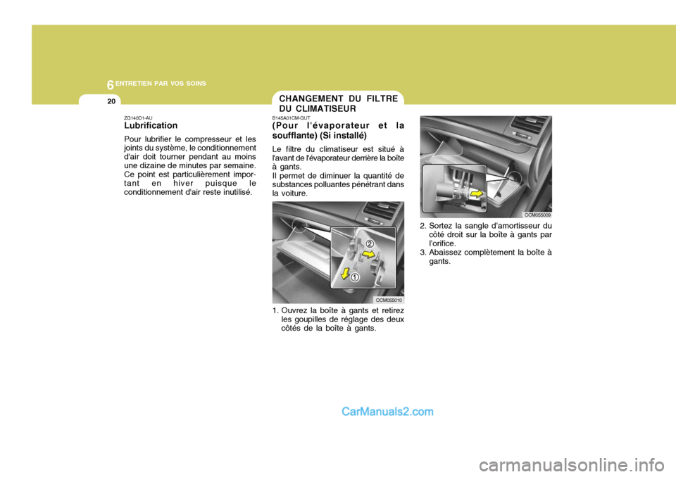 Hyundai Santa Fe 2006  Manuel du propriétaire (in French) 6ENTRETIEN PAR VOS SOINS
20
ZG140D1-AU Lubrification Pour lubrifier le compresseur et les joints du système, le conditionnement dair doit tourner pendant au moinsune dizaine de minutes par semaine. 