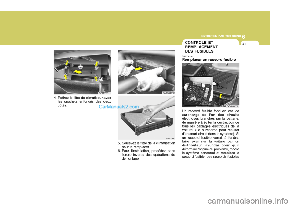 Hyundai Santa Fe 2006  Manuel du propriétaire (in French) 6
ENTRETIEN PAR VOS SOINS
21CONTROLE ET REMPLACEMENT DES FUSIBLES
ZG200A1-AU Remplacer un raccord fusible Un raccord fusible fond en cas de surcharge de lun des circuits électriques branchés sur la