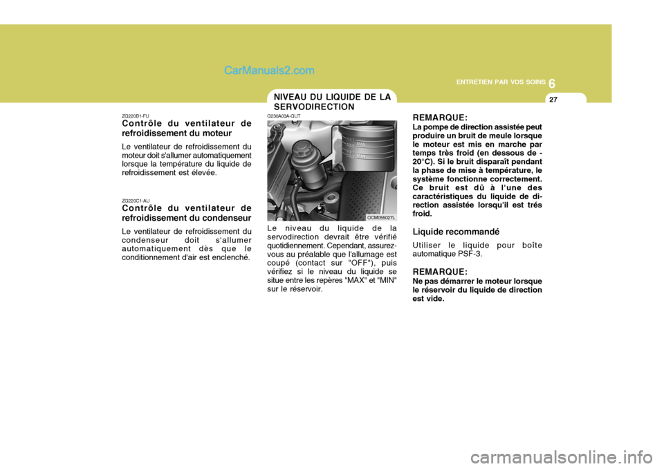 Hyundai Santa Fe 2006  Manuel du propriétaire (in French) 6
ENTRETIEN PAR VOS SOINS
27
REMARQUE: La pompe de direction assistée peut produire un bruit de meule lorsquele moteur est mis en marche par temps très froid (en dessous de - 20°C). Si le bruit dis