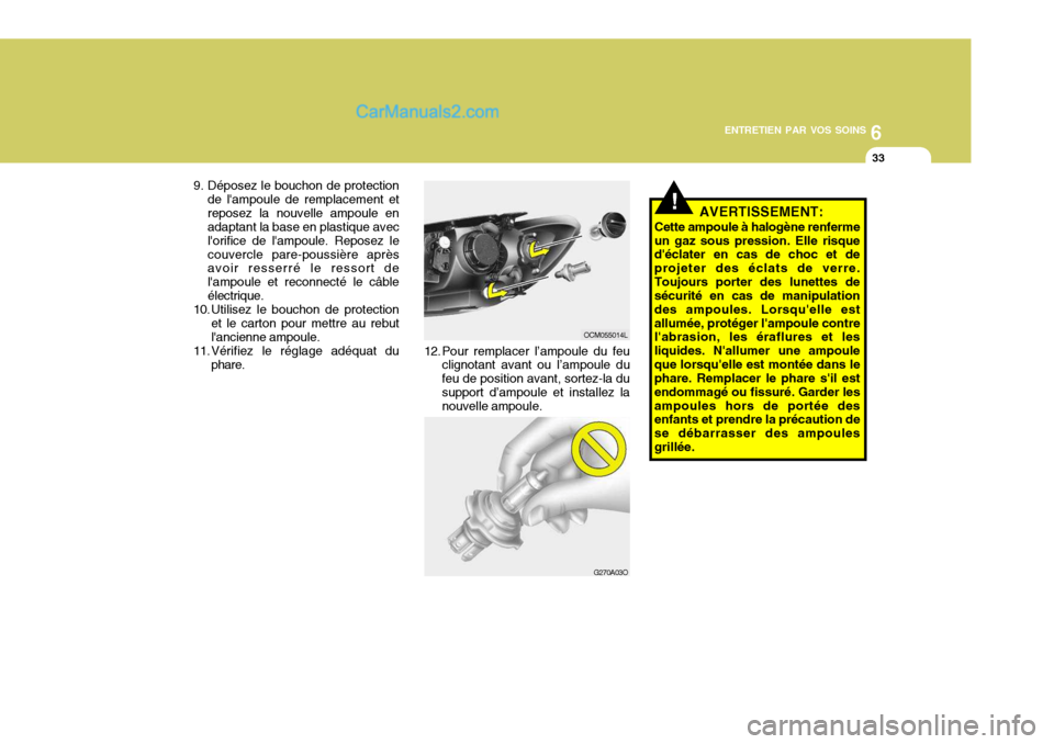 Hyundai Santa Fe 2006  Manuel du propriétaire (in French) 6
ENTRETIEN PAR VOS SOINS
33
G270A03O
!
12. Pour remplacer l’ampoule du feu
clignotant avant ou l’ampoule du feu de position avant, sortez-la du support d’ampoule et installez la nouvelle ampoul
