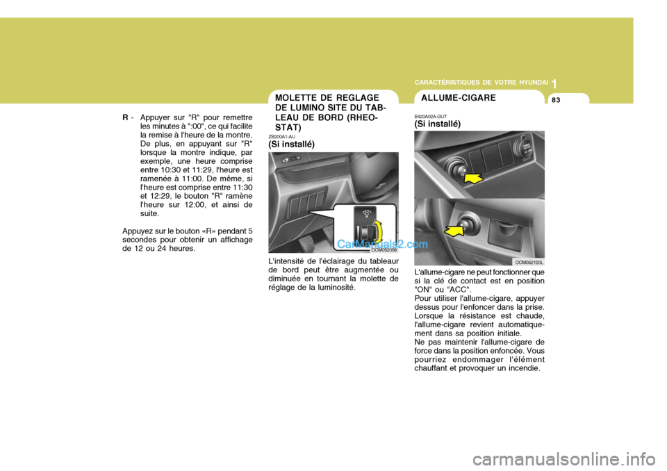 Hyundai Santa Fe 2006  Manuel du propriétaire (in French) 1
CARACTÉRISTIQUES DE VOTRE HYUNDAI
83
R  - Appuyer sur "R" pour remettre
les minutes à ":00", ce qui facilite la remise à lheure de la montre.De plus, en appuyant sur "R"lorsque la montre indique