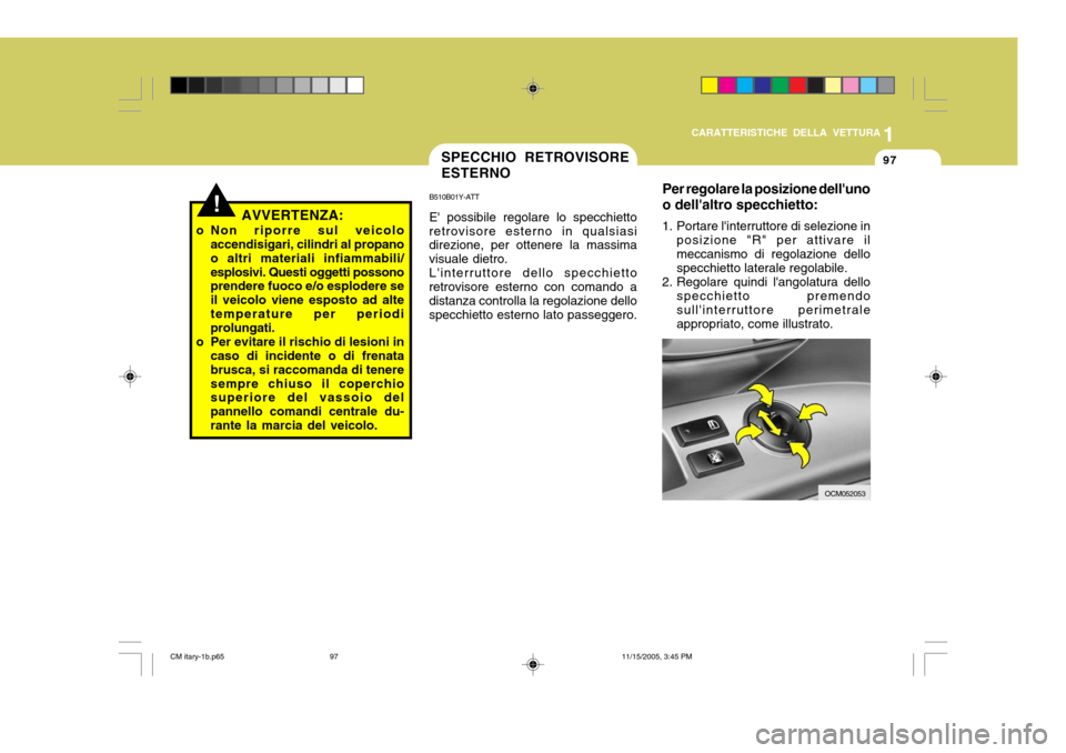 Hyundai Santa Fe 2006  Manuale del proprietario (in Italian) 1
CARATTERISTICHE DELLA VETTURA
97
!AVVERTENZA:
o Non riporre sul veicolo accendisigari, cilindri al propano o altri materiali infiammabili/esplosivi. Questi oggetti possono prendere fuoco e/o esplode