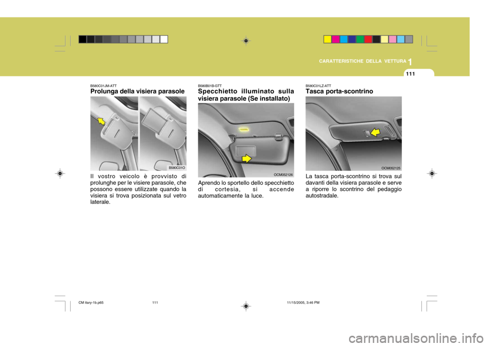 Hyundai Santa Fe 2006 Manuale del proprietario (in Italian) 1
CARATTERISTICHE DELLA VETTURA
111
B580C01JM-ATT Prolunga della visiera parasole Il vostro veicolo è provvisto di prolunghe per le visiere parasole, che possono essere utilizzate quando lavisiera si Hyundai Santa Fe 2006 Manuale del proprietario (in Italian) 1
CARATTERISTICHE DELLA VETTURA
111
B580C01JM-ATT Prolunga della visiera parasole Il vostro veicolo è provvisto di prolunghe per le visiere parasole, che possono essere utilizzate quando lavisiera si