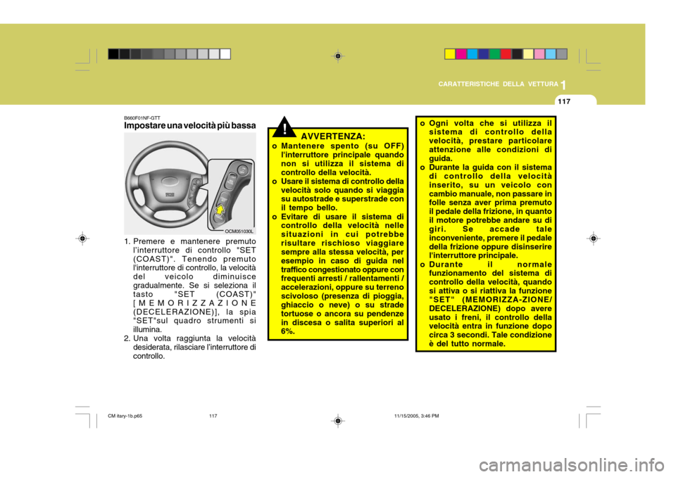 Hyundai Santa Fe 2006 Manuale del proprietario (in Italian) 1
CARATTERISTICHE DELLA VETTURA
117
B660F01NF-GTT Impostare una velocità più bassa
1. Premere e mantenere premuto l’interruttore di controllo "SET (COAST)". Tenendo premuto linterruttore di contr Hyundai Santa Fe 2006 Manuale del proprietario (in Italian) 1
CARATTERISTICHE DELLA VETTURA
117
B660F01NF-GTT Impostare una velocità più bassa
1. Premere e mantenere premuto l’interruttore di controllo "SET (COAST)". Tenendo premuto linterruttore di contr