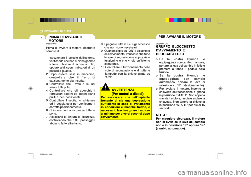 Hyundai Santa Fe 2006 Manuale del proprietario (in Italian) 2 OPERAZIONI DI GUIDA
4PER AVVIARE IL MOTOREPRIMA DI AVVIARE IL MOTORE
!
C030A01A-GTT GRUPPO BLOCCHETTO DAVVIAMENTO EBLOCCASTERZO
o Se la vostra Hyundai è equipaggiata con cambio manuale, portare la Hyundai Santa Fe 2006 Manuale del proprietario (in Italian) 2 OPERAZIONI DI GUIDA
4PER AVVIARE IL MOTOREPRIMA DI AVVIARE IL MOTORE
!
C030A01A-GTT GRUPPO BLOCCHETTO DAVVIAMENTO EBLOCCASTERZO
o Se la vostra Hyundai è equipaggiata con cambio manuale, portare la
