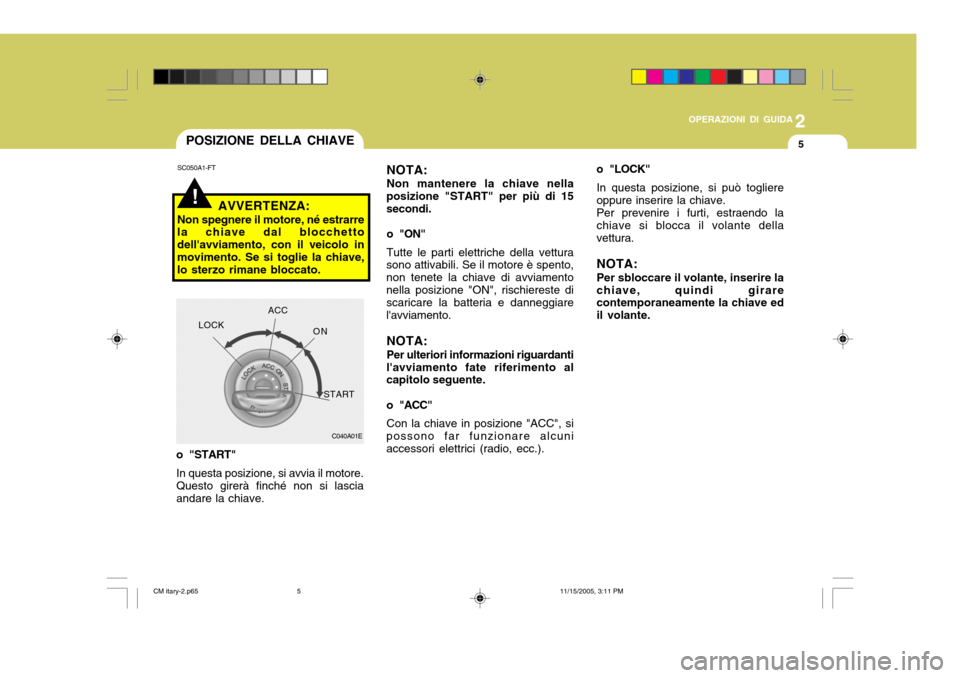 Hyundai Santa Fe 2006  Manuale del proprietario (in Italian) 2
OPERAZIONI DI GUIDA
5
!
SC050A1-FT
AVVERTENZA:
Non spegnere il motore, né estrarre la chiave dal blocchetto dellavviamento, con il veicolo inmovimento. Se si toglie la chiave, lo sterzo rimane blo