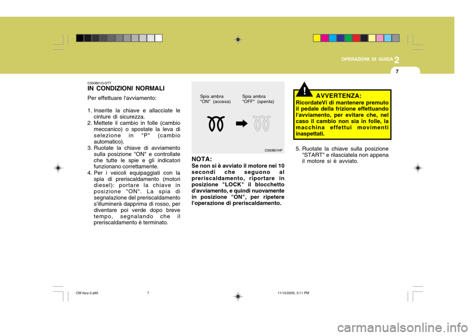 Hyundai Santa Fe 2006  Manuale del proprietario (in Italian) 2
OPERAZIONI DI GUIDA
7
C050B01O-GTT IN CONDIZIONI NORMALI Per effettuare lavviamento:
1. Inserite la chiave e allacciate le cinture di sicurezza.
2. Mettete il cambio in folle (cambio meccanico) o s