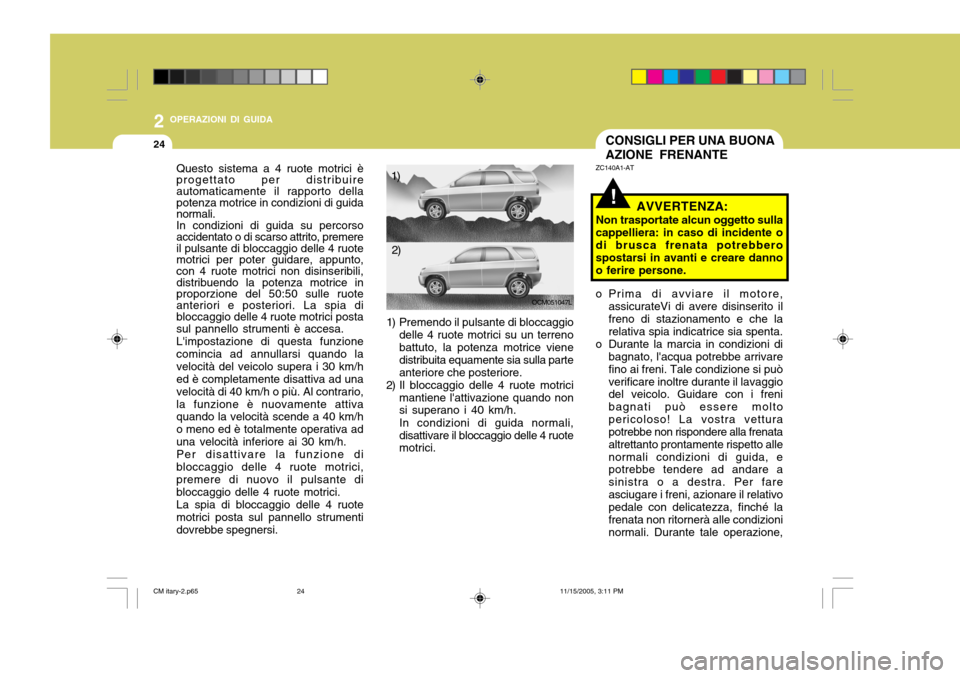 Hyundai Santa Fe 2006 Manuale del proprietario (in Italian) 2 OPERAZIONI DI GUIDA
24CONSIGLI PER UNA BUONA AZIONE FRENANTE
!
ZC140A1-AT
AVVERTENZA:
Non trasportate alcun oggetto sulla cappelliera: in caso di incidente o di brusca frenata potrebbero spostarsi i Hyundai Santa Fe 2006 Manuale del proprietario (in Italian) 2 OPERAZIONI DI GUIDA
24CONSIGLI PER UNA BUONA AZIONE FRENANTE
!
ZC140A1-AT
AVVERTENZA:
Non trasportate alcun oggetto sulla cappelliera: in caso di incidente o di brusca frenata potrebbero spostarsi i