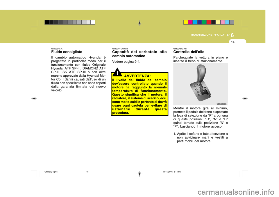 Hyundai Santa Fe 2006 Manuale del proprietario (in Italian) 6
MANUTENZIONE "FAI-DA-TE"
15
!
G110C01CM-GTT Capacità del serbatoio olio cambio automatico Vedere pagina 9-4.
AVVERTENZA:
Il livello del fluido del cambio devessere controllato quando ilmotore ha r Hyundai Santa Fe 2006 Manuale del proprietario (in Italian) 6
MANUTENZIONE "FAI-DA-TE"
15
!
G110C01CM-GTT Capacità del serbatoio olio cambio automatico Vedere pagina 9-4.
AVVERTENZA:
Il livello del fluido del cambio devessere controllato quando ilmotore ha r