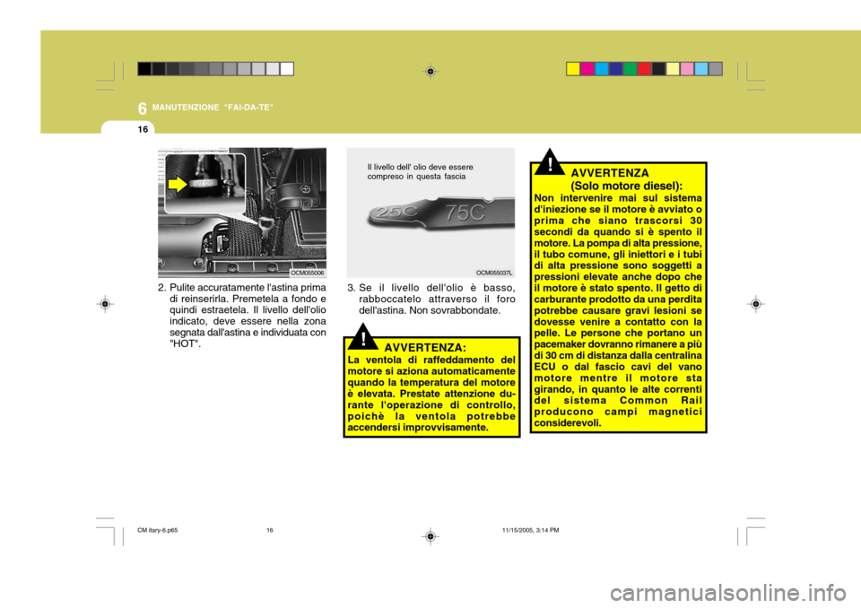 Hyundai Santa Fe 2006 Manuale del proprietario (in Italian) 6
16
MANUTENZIONE "FAI-DA-TE"
!AVVERTENZA (Solo motore diesel):
Non intervenire mai sul sistema diniezione se il motore è avviato oprima che siano trascorsi 30 secondi da quando si è spento il moto Hyundai Santa Fe 2006 Manuale del proprietario (in Italian) 6
16
MANUTENZIONE "FAI-DA-TE"
!AVVERTENZA (Solo motore diesel):
Non intervenire mai sul sistema diniezione se il motore è avviato oprima che siano trascorsi 30 secondi da quando si è spento il moto