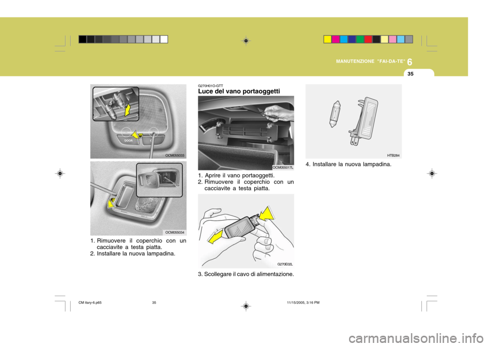 Hyundai Santa Fe 2006  Manuale del proprietario (in Italian) 6
MANUTENZIONE "FAI-DA-TE"
35
HTB284
4. Installare la nuova lampadina.
G270H01O-GTT Luce del vano portaoggetti
1. Aprire il vano portaoggetti. 
2. Rimuovere il coperchio con un cacciavite a testa piat