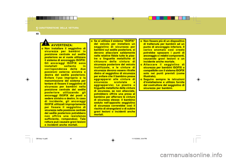Hyundai Santa Fe 2006  Manuale del proprietario (in Italian) 1CARATTERISTICHE DELLA VETTURA
40
AVVERTENZA:
o Non installare il seggiolino di sicurezza per bambini in posizione centrale sul sedileposteriore se si vuole utilizzare il sistema di ancoraggio ISOFIX.