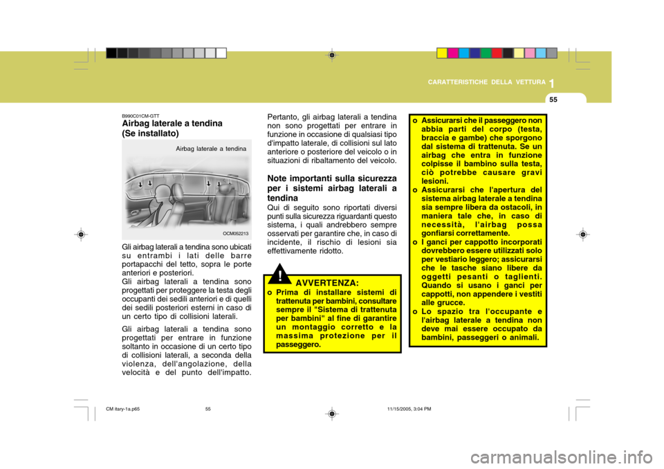 Hyundai Santa Fe 2006  Manuale del proprietario (in Italian) 1
CARATTERISTICHE DELLA VETTURA
55
OCM052213
Airbag laterale a tendina
B990C01CM-GTT Airbag laterale a tendina (Se installato)
Gli airbag laterali a tendina sono ubicati su entrambi i lati delle barre