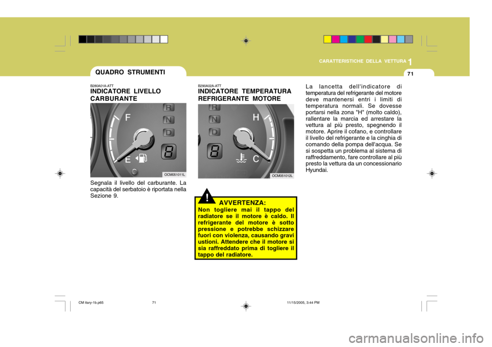 Hyundai Santa Fe 2006  Manuale del proprietario (in Italian) 1
CARATTERISTICHE DELLA VETTURA
71QUADRO STRUMENTI
B280A01A-ATT INDICATORE LIVELLO CARBURANTE Segnala il livello del carburante. La capacità del serbatoio è riportata nellaSezione 9.
!
B290A02A-ATT 
