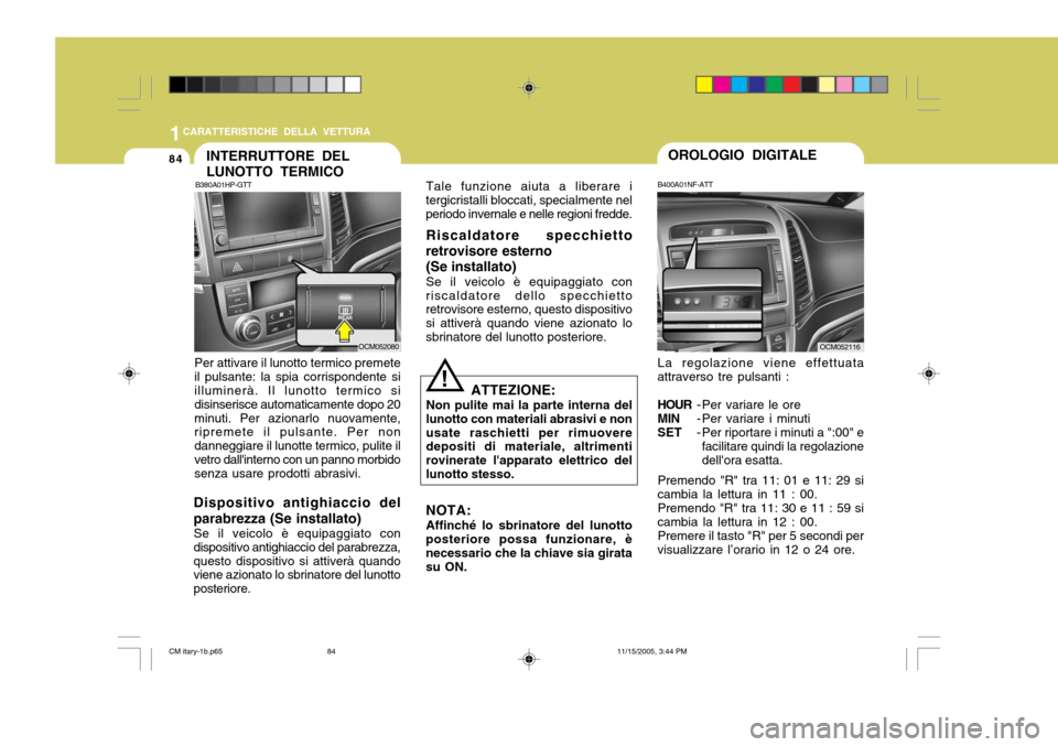 Hyundai Santa Fe 2006 Manuale del proprietario (in Italian) 1CARATTERISTICHE DELLA VETTURA
84INTERRUTTORE DEL LUNOTTO TERMICO
B380A01HP-GTT
Per attivare il lunotto termico premete il pulsante: la spia corrispondente si illuminerà. Il lunotto termico si disins Hyundai Santa Fe 2006 Manuale del proprietario (in Italian) 1CARATTERISTICHE DELLA VETTURA
84INTERRUTTORE DEL LUNOTTO TERMICO
B380A01HP-GTT
Per attivare il lunotto termico premete il pulsante: la spia corrispondente si illuminerà. Il lunotto termico si disins