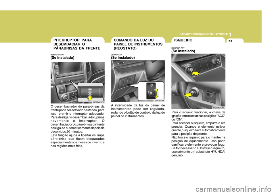 Hyundai Santa Fe 2006 Manual do proprietário (in Portuguese) 1
CARACTERÍSTICAS DO SEU HYUNDAI
89COMANDO DA LUZ DO PAINEL DE INSTRUMENTOS(REOSTATO)
ZB200A1-AP (Se instalado) A intensidade da luz do painel de instrumentos pode ser regulada, rodando o botão de c Hyundai Santa Fe 2006 Manual do proprietário (in Portuguese) 1
CARACTERÍSTICAS DO SEU HYUNDAI
89COMANDO DA LUZ DO PAINEL DE INSTRUMENTOS(REOSTATO)
ZB200A1-AP (Se instalado) A intensidade da luz do painel de instrumentos pode ser regulada, rodando o botão de c