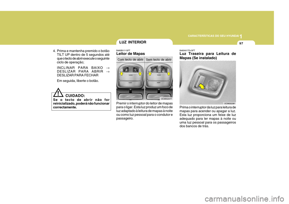 Hyundai Santa Fe 2006 Manual do proprietário (in Portuguese) 1
CARACTERÍSTICAS DO SEU HYUNDAI
97LUZ INTERIOR
B480B01Y-GPT Leitor de Mapas Premir o interruptor do leitor de mapas para o ligar. Esta luz produz um foco de luz adaptado à leitura de mapas à noite Hyundai Santa Fe 2006 Manual do proprietário (in Portuguese) 1
CARACTERÍSTICAS DO SEU HYUNDAI
97LUZ INTERIOR
B480B01Y-GPT Leitor de Mapas Premir o interruptor do leitor de mapas para o ligar. Esta luz produz um foco de luz adaptado à leitura de mapas à noite