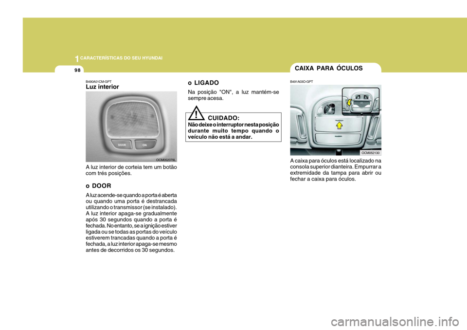 Hyundai Santa Fe 2006 Manual do proprietário (in Portuguese) 1CARACTERÍSTICAS DO SEU HYUNDAI
98
B490A01CM-GPT Luz interior A luz interior de corteia tem um botão com trés posições.
o DOOR A luz acende-se quando a porta é aberta ou quando uma porta é des Hyundai Santa Fe 2006 Manual do proprietário (in Portuguese) 1CARACTERÍSTICAS DO SEU HYUNDAI
98
B490A01CM-GPT Luz interior A luz interior de corteia tem um botão com trés posições.
o DOOR A luz acende-se quando a porta é aberta ou quando uma porta é des