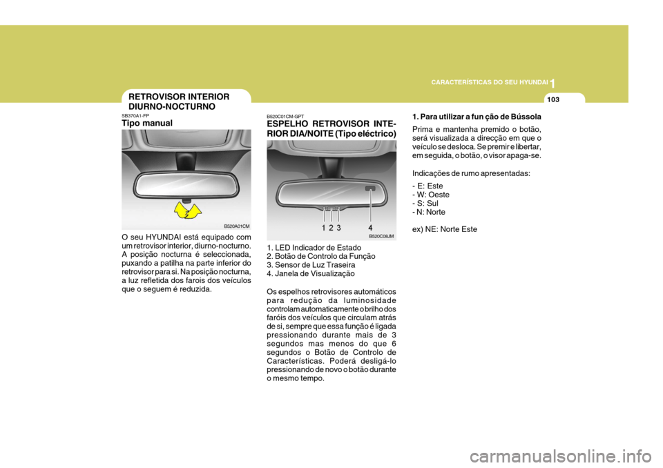 Hyundai Santa Fe 2006 Manual do proprietário (in Portuguese) 1
CARACTERÍSTICAS DO SEU HYUNDAI
103RETROVISOR INTERIOR DIURNO-NOCTURNO
SB370A1-FP Tipo manual
O seu HYUNDAI está equipado com um retrovisor interior, diurno-nocturno. A posição nocturna é selecc Hyundai Santa Fe 2006 Manual do proprietário (in Portuguese) 1
CARACTERÍSTICAS DO SEU HYUNDAI
103RETROVISOR INTERIOR DIURNO-NOCTURNO
SB370A1-FP Tipo manual
O seu HYUNDAI está equipado com um retrovisor interior, diurno-nocturno. A posição nocturna é selecc