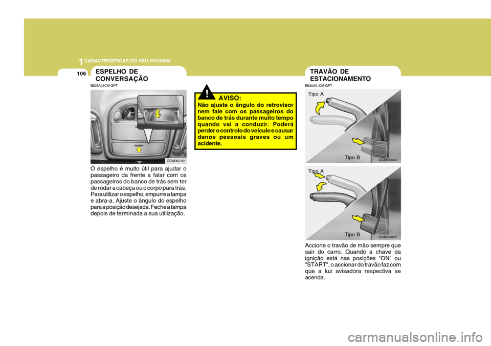 Hyundai Santa Fe 2006 Manual do proprietário (in Portuguese) 1CARACTERÍSTICAS DO SEU HYUNDAI
106
!
O espelho é muito útil para ajudar o passageiro da frente a falar com os passageiros do banco de trás sem terde rodar a cabeça ou o corpo para trás. Para ut Hyundai Santa Fe 2006 Manual do proprietário (in Portuguese) 1CARACTERÍSTICAS DO SEU HYUNDAI
106
!
O espelho é muito útil para ajudar o passageiro da frente a falar com os passageiros do banco de trás sem terde rodar a cabeça ou o corpo para trás. Para ut